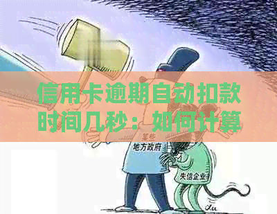 信用卡逾期自动扣款时间几秒：如何计算，是否会在欠款后立即扣除？