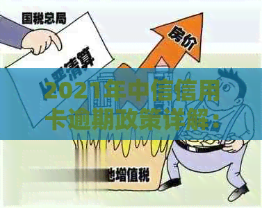 2021年中信信用卡逾期政策详解：如何处理逾期款项、罚息和信用修复