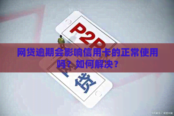 网贷逾期会影响信用卡的正常使用吗？如何解决？