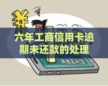 六年工商信用卡逾期未还款的处理方法和解决方案，如何摆脱信用危机？