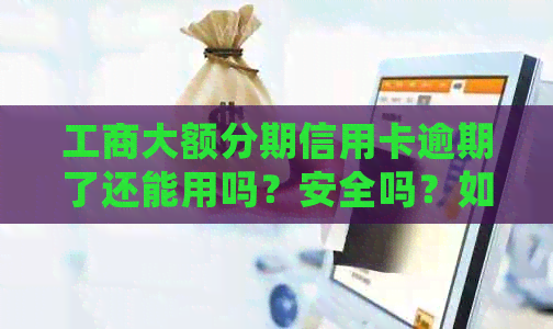 工商大额分期信用卡逾期了还能用吗？安全吗？如何处理？