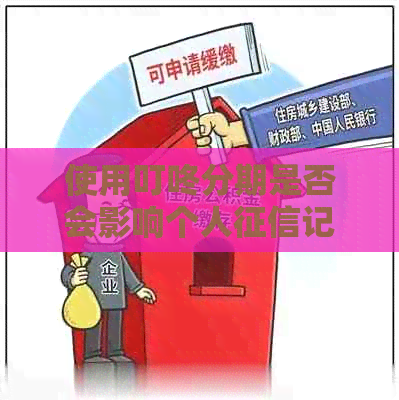 使用叮咚分期是否会影响个人记录？解答疑惑并探究真相