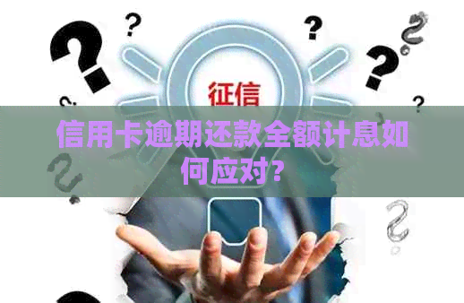 信用卡逾期还款全额计息如何应对？