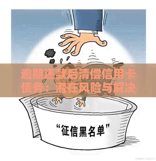 逾期还款后清偿信用卡债务：潜在风险与解决策略