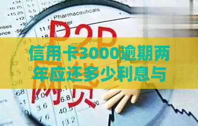 信用卡3000逾期两年应还多少利息与金额