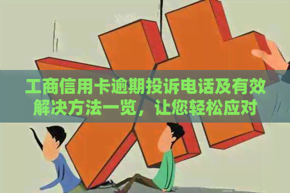 工商信用卡逾期投诉电话及有效解决方法一览，让您轻松应对信用卡问题