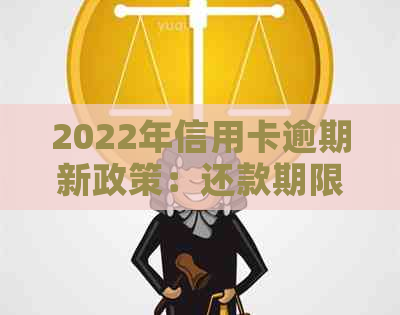 2022年信用卡逾期新政策：还款期限、利息、罚息全方位解析