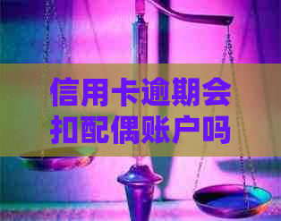 信用卡逾期会扣配偶账户吗？另一半信用卡逾期会影响我的车吗？