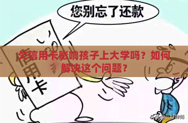 欠信用卡影响孩子上大学吗？如何解决这个问题？