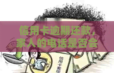 信用卡逾期还款，家人的电话是否会给我带来不良影响？