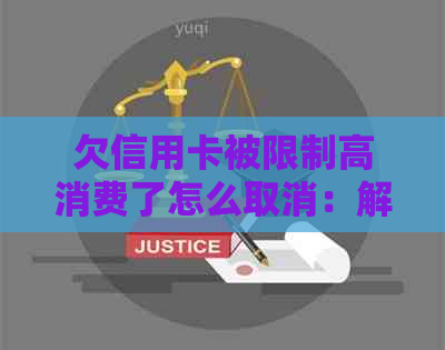 欠信用卡被限制高消费了怎么取消：解除限制后，信用卡可正常使用