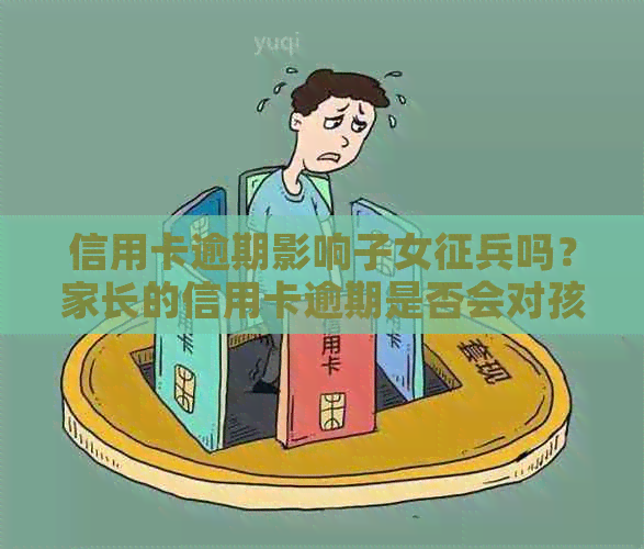 信用卡逾期影响子女征兵吗？家长的信用卡逾期是否会对孩子当兵产生影响？