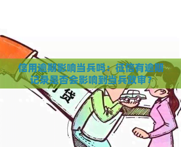 信用逾期影响当兵吗：有逾期记录是否会影响到当兵政审？