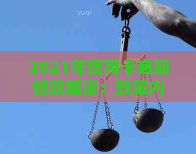 2021年信用卡逾期新政解读：政策内容、影响及应对措