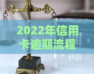 2022年信用卡逾期流程：如何处理及最新标准政策