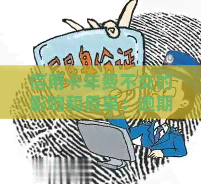 信用卡年费不交的影响和后果：逾期、影响、注销等。