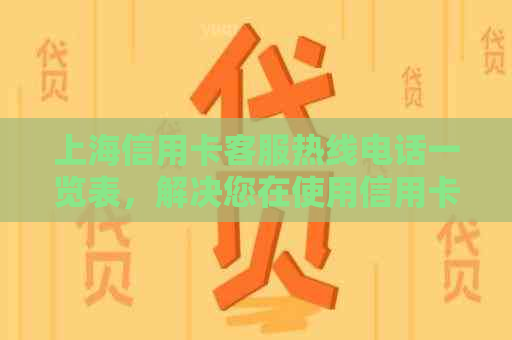 上海信用卡客服热线电话一览表，解决您在使用信用卡过程中可能遇到的问题