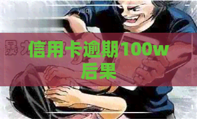 信用卡逾期100w后果