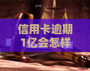 信用卡逾期1亿会怎样处理：2021年逾期金额与刑事责任详解