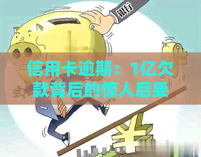 信用卡逾期：1亿欠款背后的惊人后果与应对策略