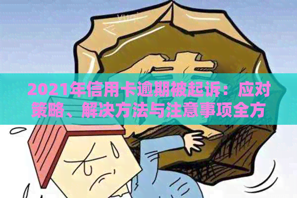 2021年信用卡逾期被起诉：应对策略、解决方法与注意事项全方位解析