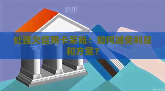 处理欠信用卡呆账：如何减免利息和方案？