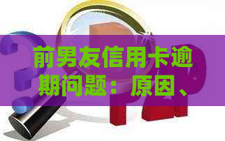 前男友信用卡逾期问题：原因、影响与解决方法全面解析