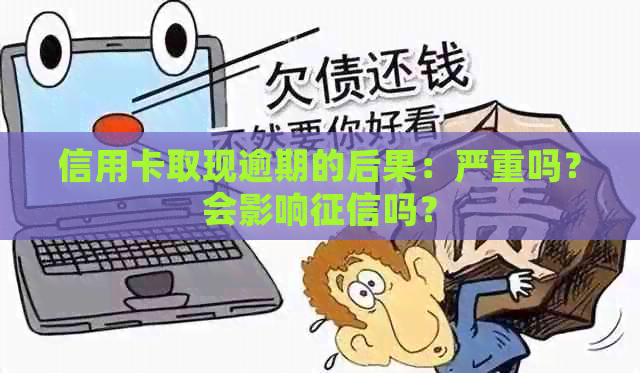 信用卡取现逾期的后果：严重吗？会影响吗？