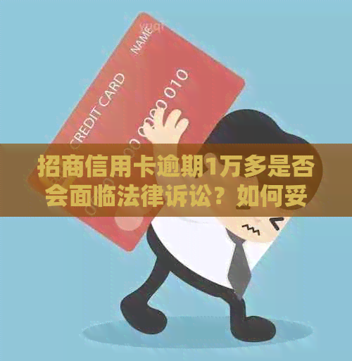 招商信用卡逾期1万多是否会面临法律诉讼？如何妥善处理信用卡逾期问题？