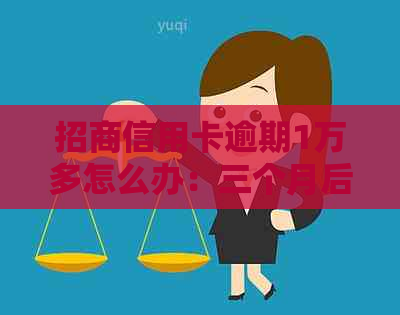 招商信用卡逾期1万多怎么办：三个月后是否会被起诉？