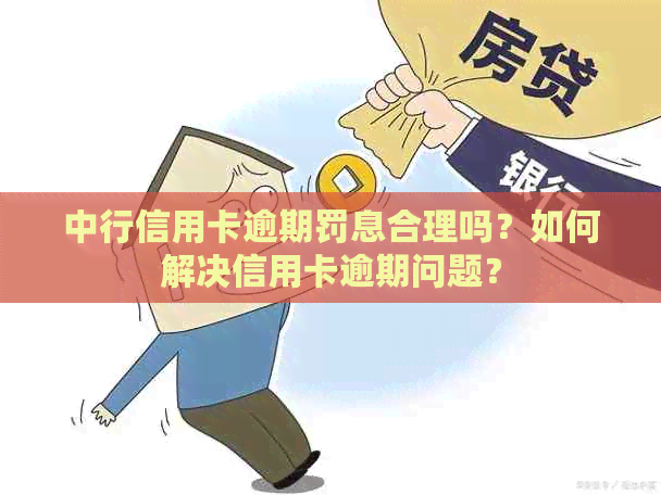 中行信用卡逾期罚息合理吗？如何解决信用卡逾期问题？