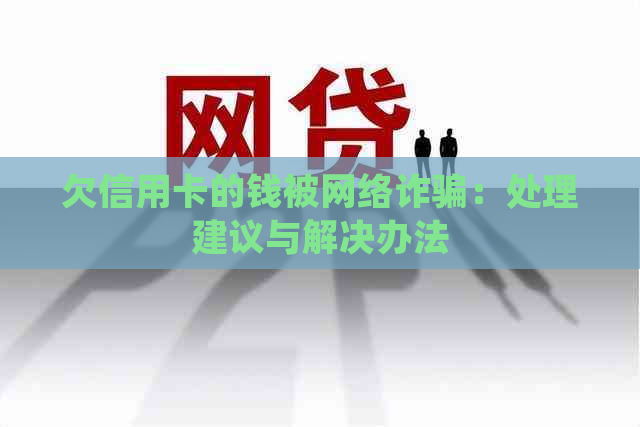 欠信用卡的钱被网络诈骗：处理建议与解决办法