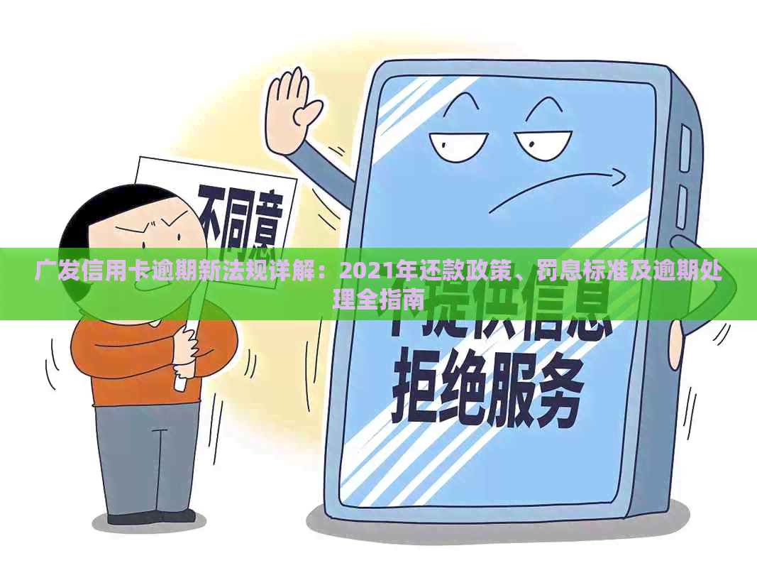 广发信用卡逾期新法规详解：2021年还款政策、罚息标准及逾期处理全指南