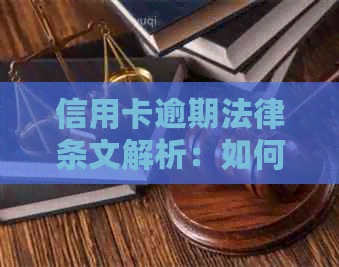 信用卡逾期法律条文解析：如何避免逾期还款、处理逾期事项及相关规定全解