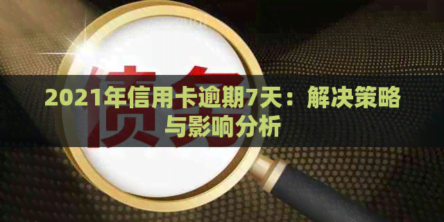 2021年信用卡逾期7天：解决策略与影响分析