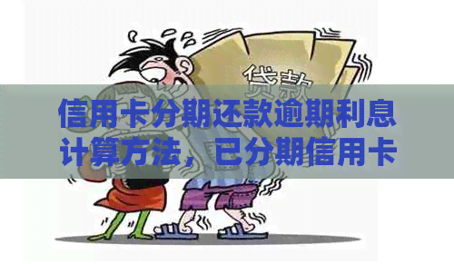 信用卡分期还款逾期利息计算方法，已分期信用卡逾期是否可协商？