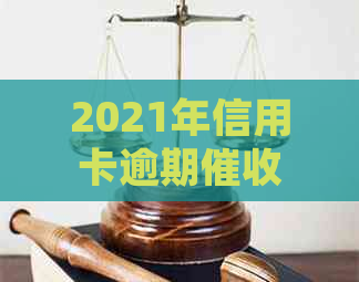 2021年信用卡逾期新法规详解：如何应对、影响与解决方案全面解析