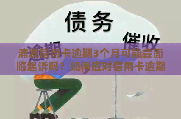 浦发信用卡逾期3个月可能会面临起诉吗？如何应对信用卡逾期问题？