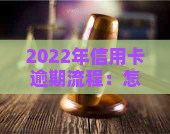 2022年信用卡逾期流程：怎么办？最新标准与政策解读