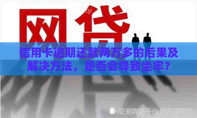 信用卡逾期还款两万多的后果及解决方法，是否会导致坐牢？