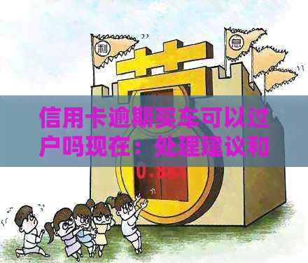 信用卡逾期买车可以过户吗现在：处理建议和贷款可能性