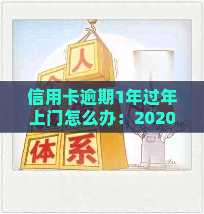 信用卡逾期1年过年上门怎么办：2020、XXXX年逾期应对措