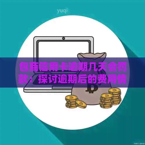 包商信用卡逾期几天会罚款：探讨逾期后的费用情况