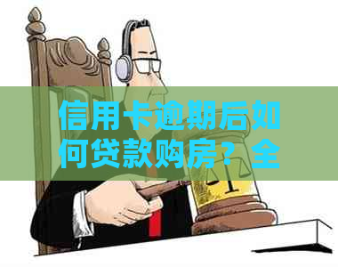 信用卡逾期后如何贷款购房？全面解决方案助您顺利实现安居梦想