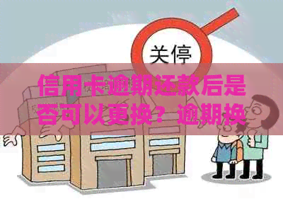 信用卡逾期还款后是否可以更换？逾期换卡的相关政策和步骤解析