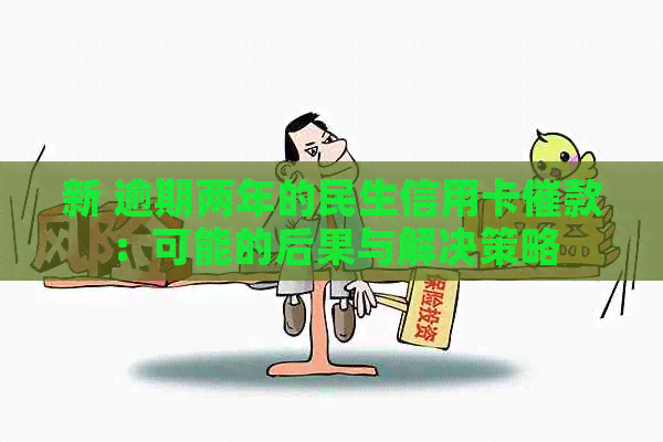 新 逾期两年的民生信用卡催款：可能的后果与解决策略