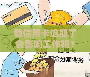 我信用卡逾期了会影响工作吗？如何处理？请给出合适的建议。