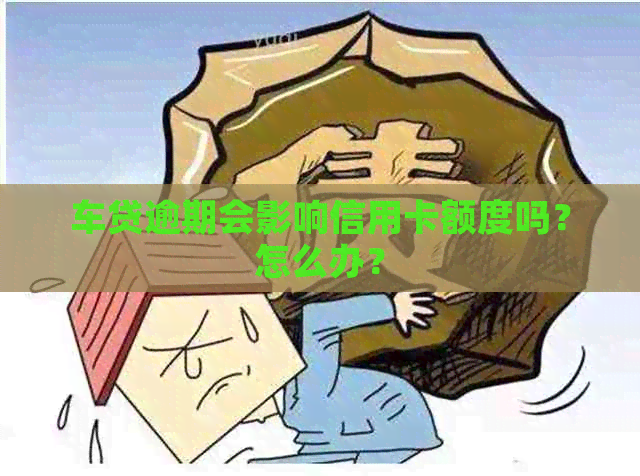 车贷逾期会影响信用卡额度吗？怎么办？