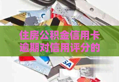 住房公积金信用卡逾期对信用评分的影响及解决方法