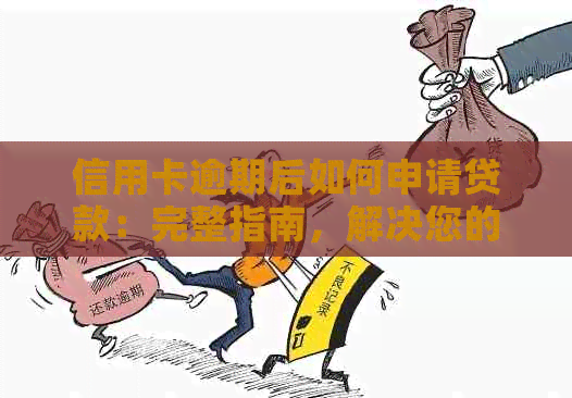 信用卡逾期后如何申请贷款：完整指南，解决您的所有疑问